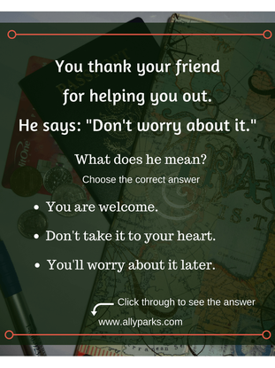Don't worry about it means You are welcome. Don't worry about it meaning, define don't worry about it, ESL, spoken English, English speaking, http://www.allyparks.com/english-blog/dont-worry-about-it