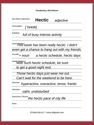 Hectic means hyperactive, frantic. Download free Vocabulary Worksheet. hectic definition, define hectic, ESL, English as a Second language, English vocabulary, Vocabulary Worksheets, learn English, http://www.allyparks.com/english-blog/vocabulary-worksheets-hectic